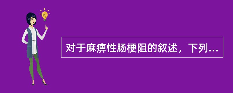 对于麻痹性肠梗阻的叙述，下列说法不正确是哪一项()