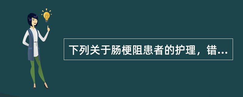 下列关于肠梗阻患者的护理，错误的是（）。