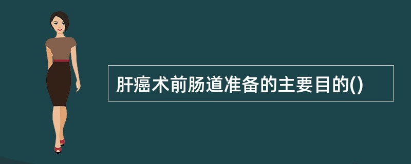 肝癌术前肠道准备的主要目的()