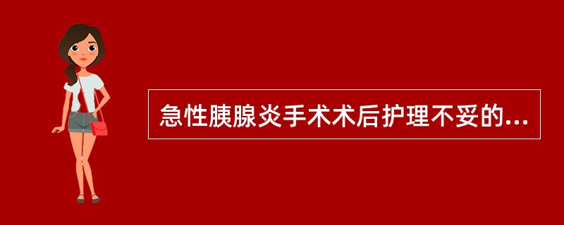 急性胰腺炎手术术后护理不妥的是（）。