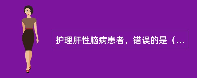 护理肝性脑病患者，错误的是（）。