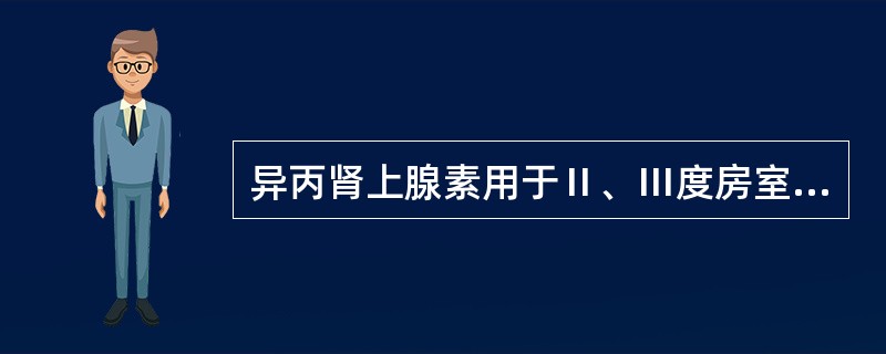 异丙肾上腺素用于Ⅱ、Ⅲ度房室传导阻滞。()