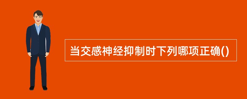 当交感神经抑制时下列哪项正确()