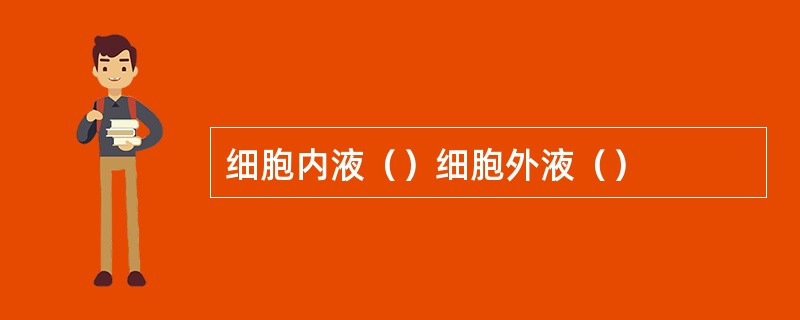 细胞内液（）细胞外液（）