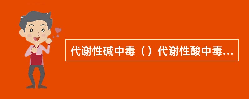 代谢性碱中毒（）代谢性酸中毒（）呼吸性碱中毒（）呼吸性酸中毒（）