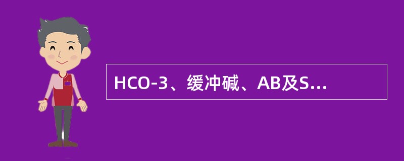 HCO-3、缓冲碱、AB及SB均降低（）HCO-3、缓冲碱及BE均增加（）HCO