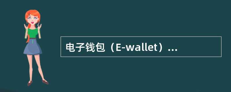 电子钱包（E-wallet）是一个可以由持卡人用来进行安全电子交易和储存交易记录