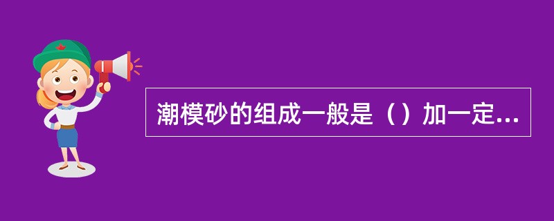 潮模砂的组成一般是（）加一定的水。