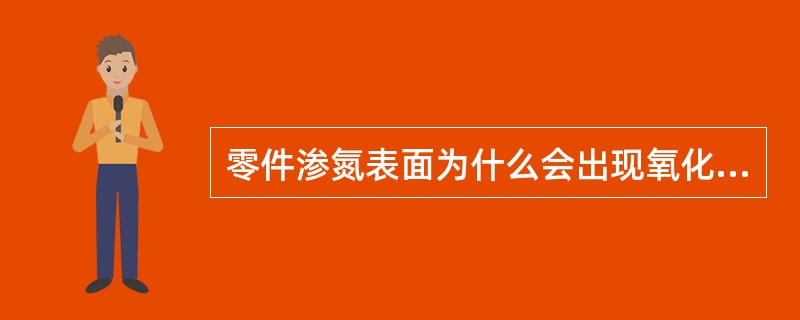 零件渗氮表面为什么会出现氧化色？怎样预防？