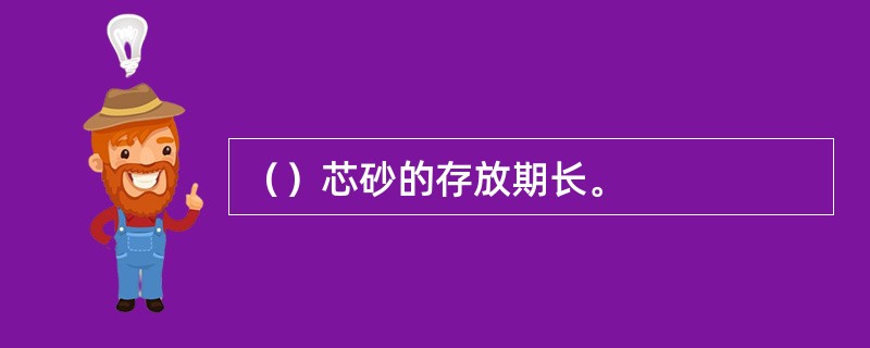 （）芯砂的存放期长。
