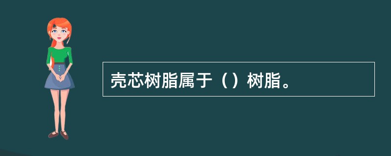 壳芯树脂属于（）树脂。