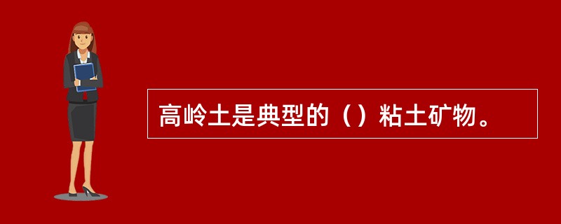 高岭土是典型的（）粘土矿物。