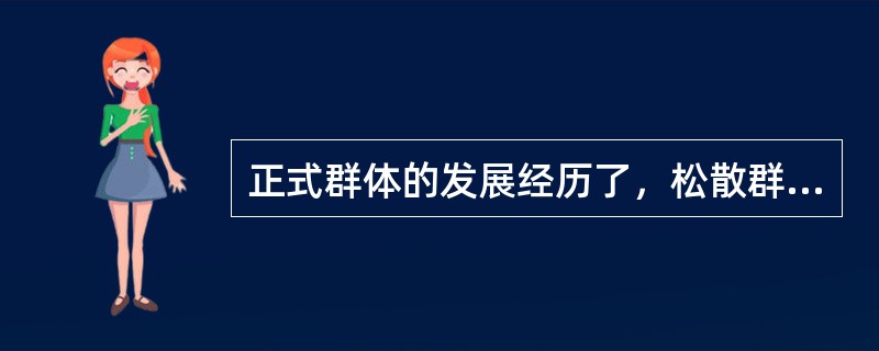 正式群体的发展经历了，松散群体、联合群体和集体等三个阶段。