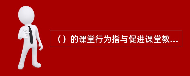 （）的课堂行为指与促进课堂教学目的实现相联系的行为。