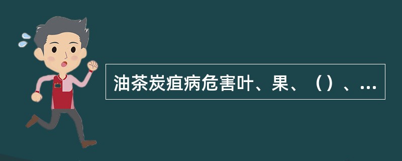 油茶炭疽病危害叶、果、（）、（）、花蕾等部位，严重影响油茶的生长和茶籽的产量。