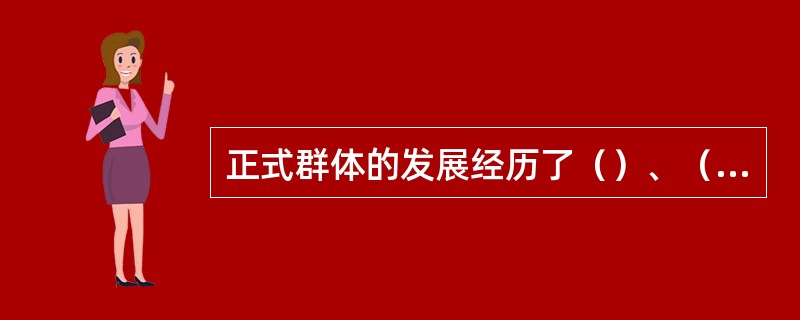 正式群体的发展经历了（）、（）和（）三个阶段。