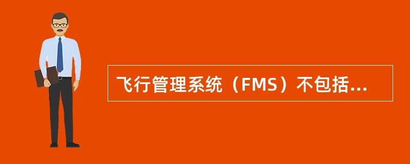 飞行管理系统（FMS）不包括（）。