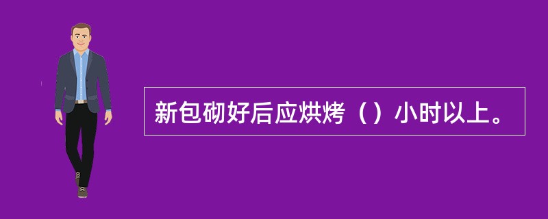新包砌好后应烘烤（）小时以上。