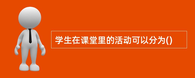 学生在课堂里的活动可以分为()