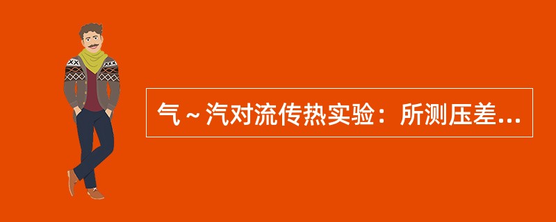 气～汽对流传热实验：所测压差与U形管中的指示液的密度有无关系？