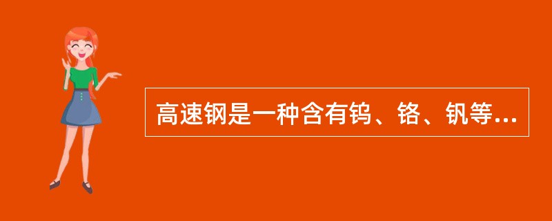 高速钢是一种含有钨、铬、钒等多种元素的高合金结构钢。（）