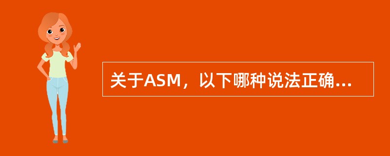 关于ASM，以下哪种说法正确（）。