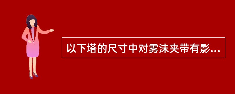 以下塔的尺寸中对雾沫夹带有影响的是（）。