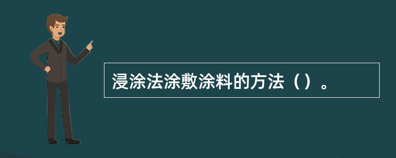 浸涂法涂敷涂料的方法（）。