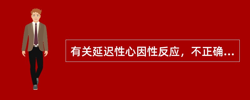 有关延迟性心因性反应，不正确是（）