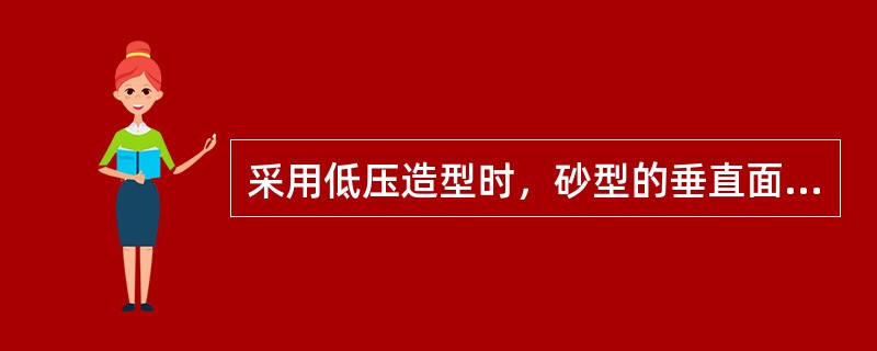 采用低压造型时，砂型的垂直面和凹面的紧实度较低，在浇注时由于受金属液静压力作用，