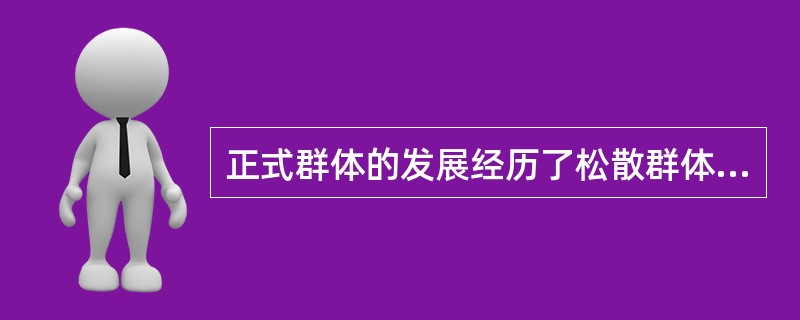 正式群体的发展经历了松散群体、（）和（）三个阶段。