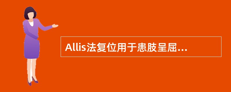 Allis法复位用于患肢呈屈曲、内收、内旋畸形并有弹性固定用于患肢呈屈曲、外展、