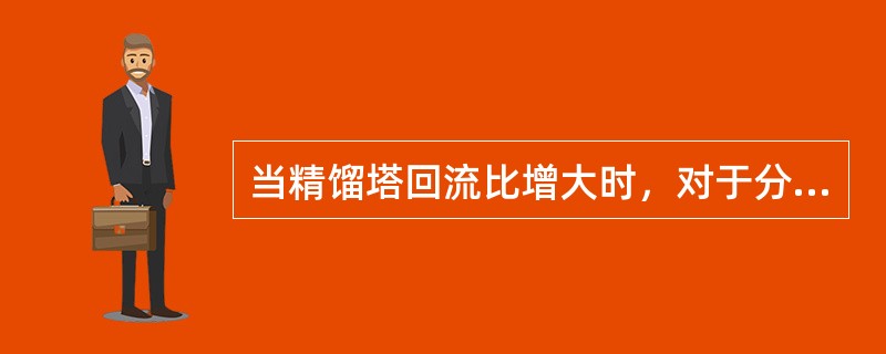 当精馏塔回流比增大时，对于分离效果（）。