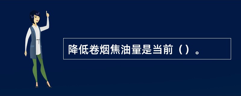 降低卷烟焦油量是当前（）。