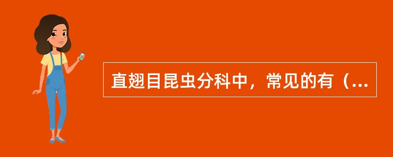 直翅目昆虫分科中，常见的有（）、（）、蟋蟀科、螽斯科等昆虫。