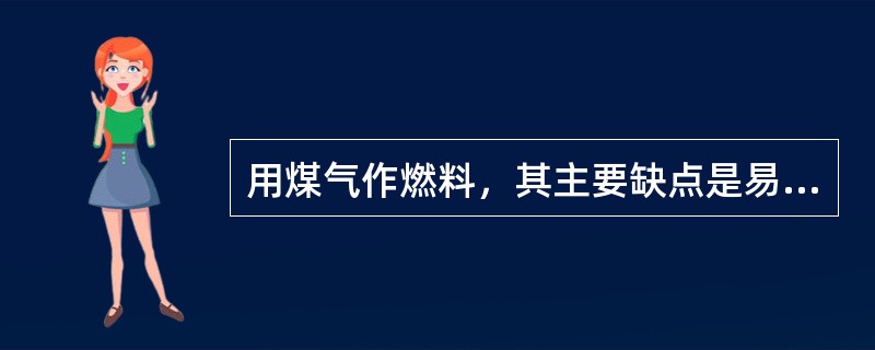 用煤气作燃料，其主要缺点是易爆炸和有毒。（）