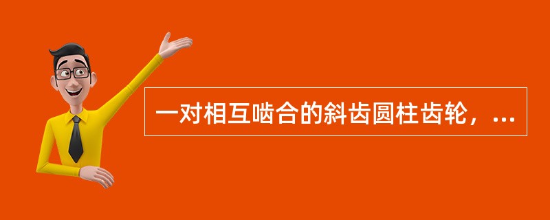 一对相互啮合的斜齿圆柱齿轮，其旋向相同。（）