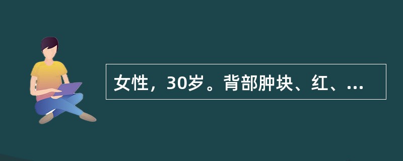 女性，30岁。背部肿块、红、肿、疼痛3天，寒战，发热39℃。查体：背部肿物3cm