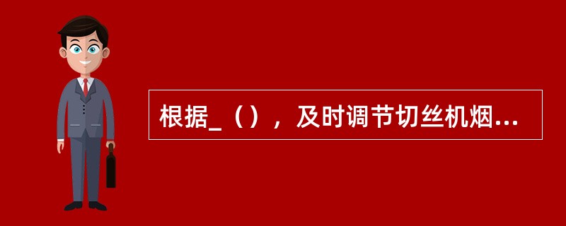 根据_（），及时调节切丝机烟丝输送速度。