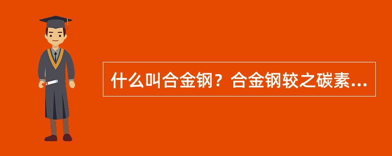 什么叫合金钢？合金钢较之碳素钢有什么特点？