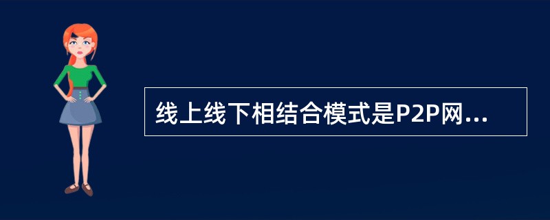 线上线下相结合模式是P2P网贷公司选择在线上主攻理财端，吸引投资人，并公开借贷信