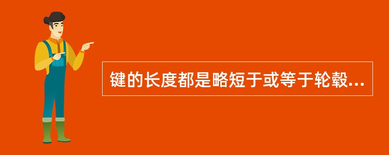 键的长度都是略短于或等于轮毂的长度。（）