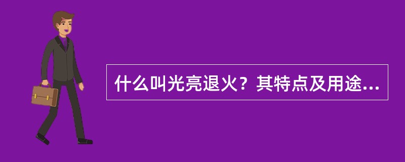 什么叫光亮退火？其特点及用途是什么？