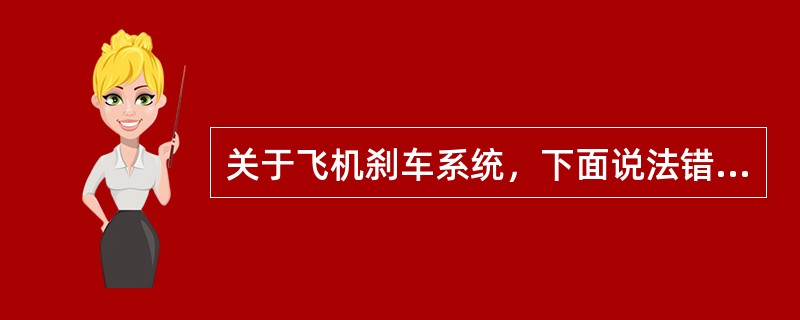 关于飞机刹车系统，下面说法错误的是（）