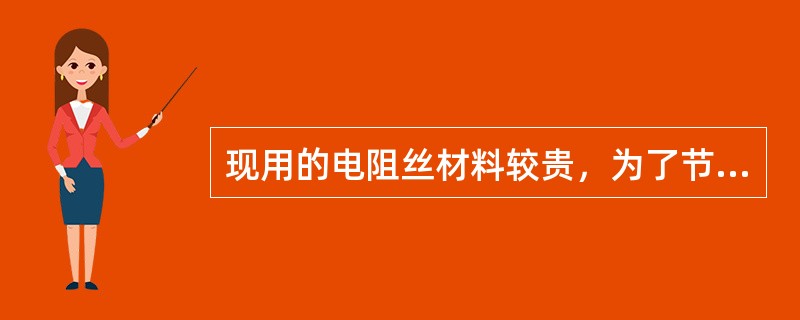 现用的电阻丝材料较贵，为了节约，可以将能导电的铁丝制成电阻丝代用，只要保持符合电