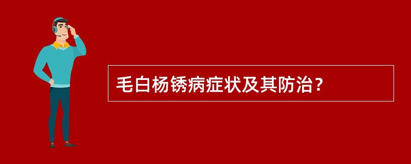 毛白杨锈病症状及其防治？