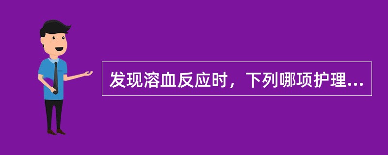 发现溶血反应时，下列哪项护理措施是错误的？（）