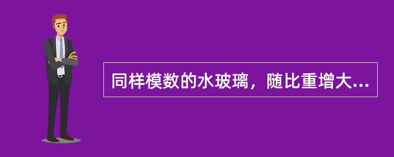 同样模数的水玻璃，随比重增大，硅酸钠含量增多（）增高。