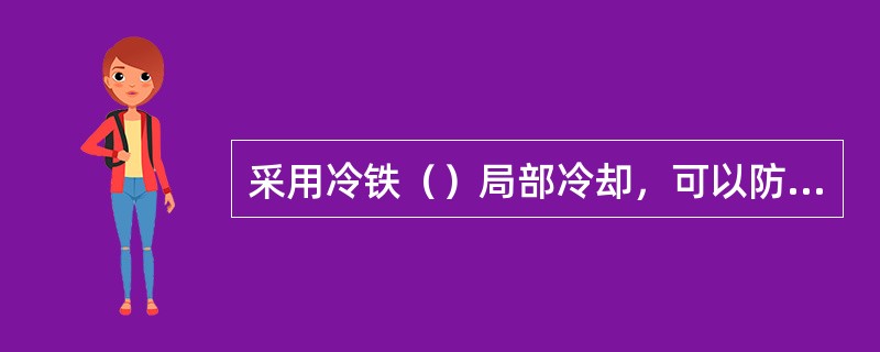 采用冷铁（）局部冷却，可以防止铸钢件的热裂。