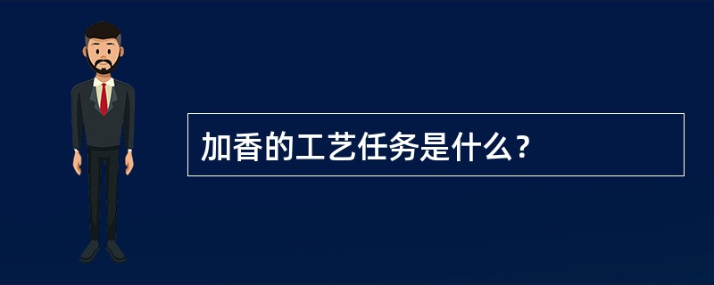 加香的工艺任务是什么？